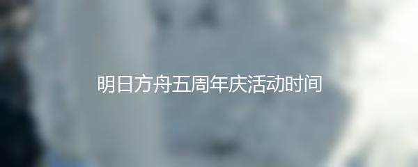 明日方舟五周年庆活动时间