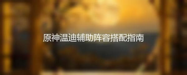 原神温迪辅助阵容搭配指南