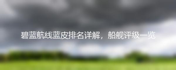 碧蓝航线蓝皮排名详解，船舰评级一览