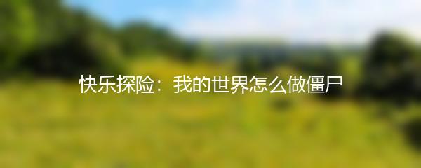 快乐探险：我的世界怎么做僵尸