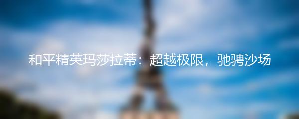 和平精英玛莎拉蒂：超越极限，驰骋沙场