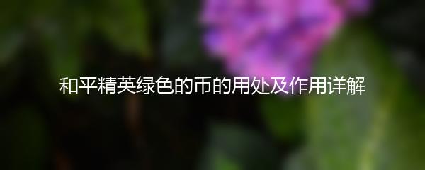 和平精英绿色的币的用处及作用详解