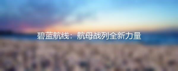 碧蓝航线：航母战列全新力量