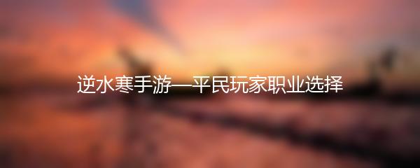 逆水寒手游—平民玩家职业选择