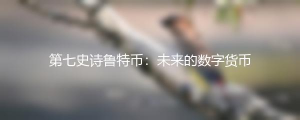 第七史诗鲁特币：未来的数字货币