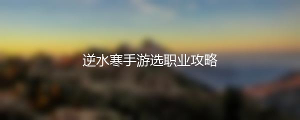 逆水寒手游选职业攻略