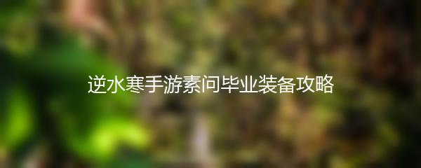 逆水寒手游素问毕业装备攻略