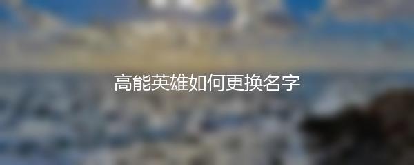 高能英雄如何更换名字