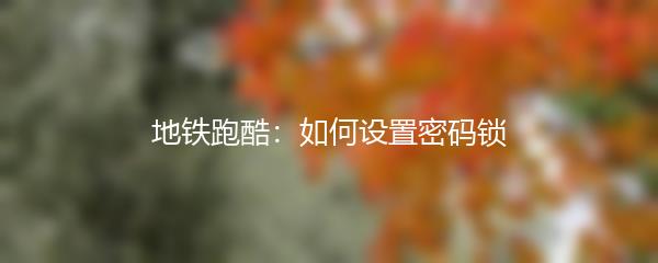 地铁跑酷：如何设置密码锁