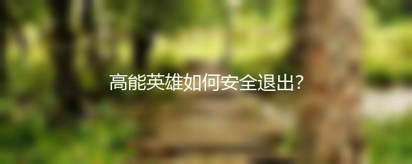 高能英雄如何安全退出？