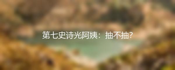 第七史诗光阿姨：抽不抽？