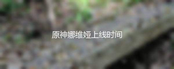 原神娜维娅上线时间