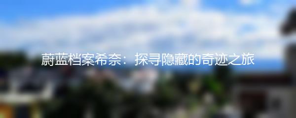 蔚蓝档案希奈：探寻隐藏的奇迹之旅