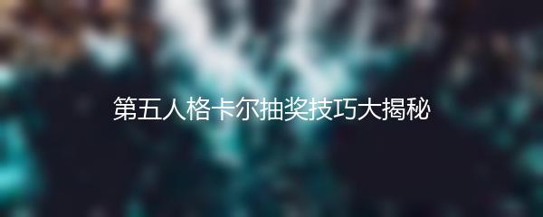 第五人格卡尔抽奖技巧大揭秘