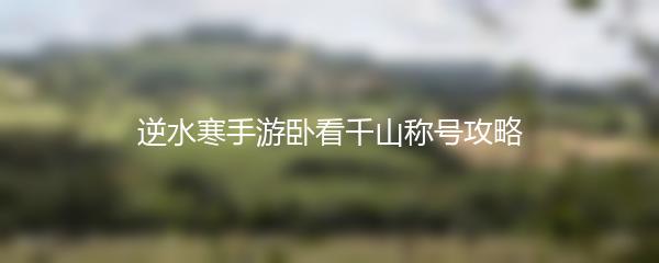 逆水寒手游卧看千山称号攻略