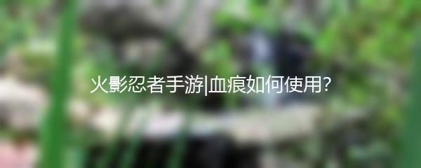 火影忍者手游|血痕如何使用？