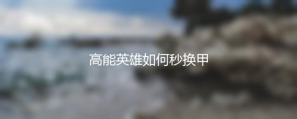 高能英雄如何秒换甲