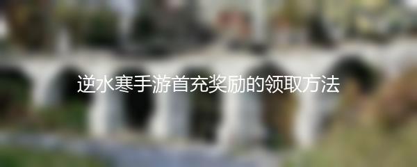 逆水寒手游首充奖励的领取方法