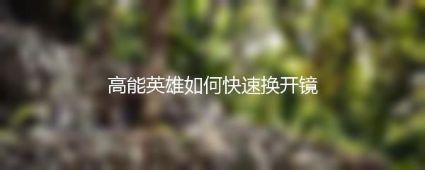 高能英雄如何快速换开镜