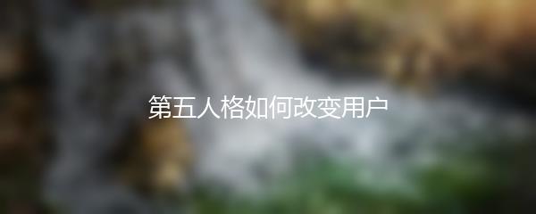 第五人格如何改变用户