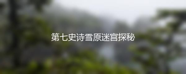 第七史诗雪原迷宫探秘