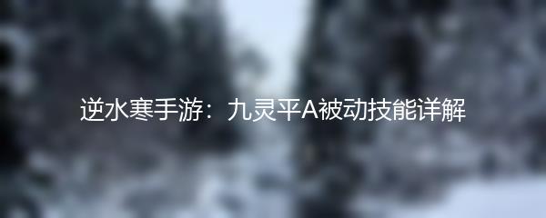 逆水寒手游：九灵平A被动技能详解