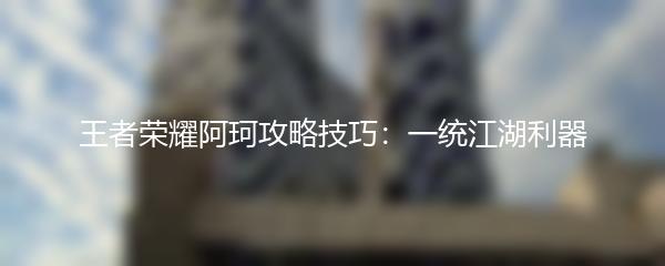 王者荣耀阿珂攻略技巧：一统江湖利器