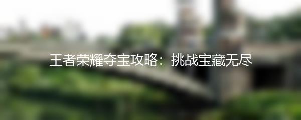 王者荣耀夺宝攻略：挑战宝藏无尽