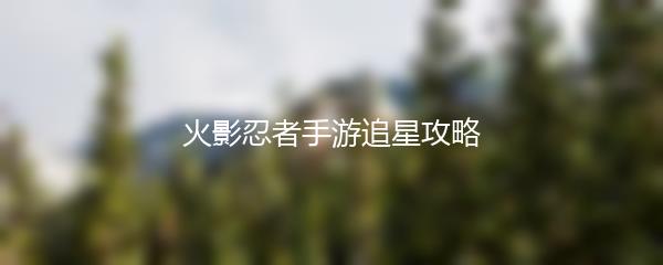 火影忍者手游追星攻略