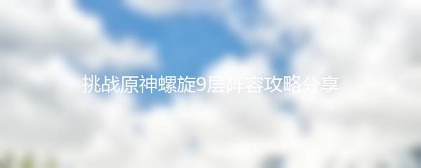 挑战原神螺旋9层阵容攻略分享