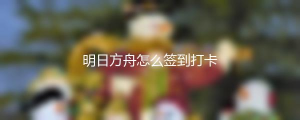 明日方舟怎么签到打卡