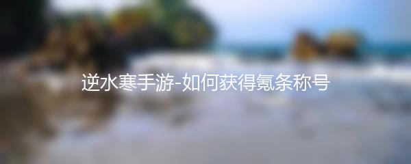 逆水寒手游-如何获得氪条称号