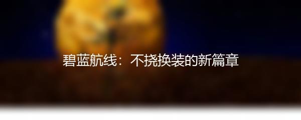 碧蓝航线：不挠换装的新篇章