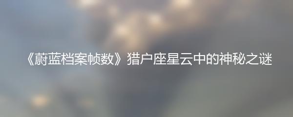 《蔚蓝档案帧数》猎户座星云中的神秘之谜