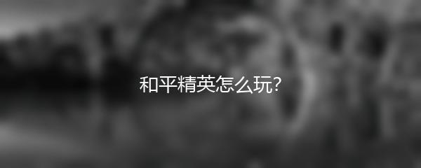 和平精英怎么玩？