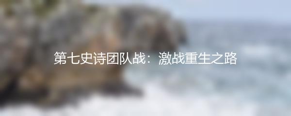 第七史诗团队战：激战重生之路