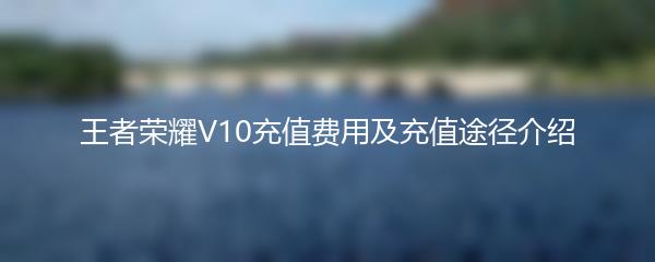 王者荣耀V10充值费用及充值途径介绍