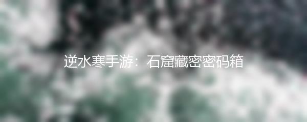 逆水寒手游：石窟藏密密码箱