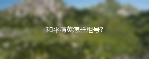 和平精英怎样租号？