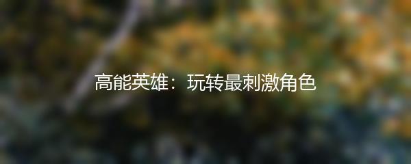 高能英雄：玩转最刺激角色