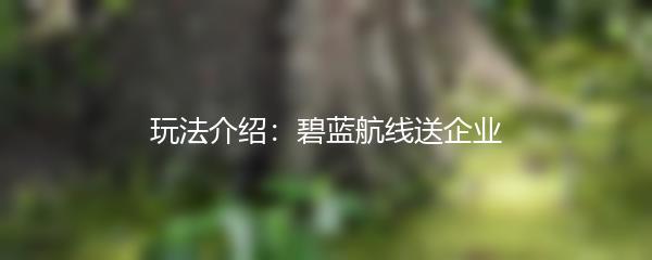 玩法介绍：碧蓝航线送企业