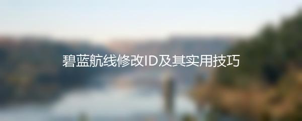 碧蓝航线修改ID及其实用技巧