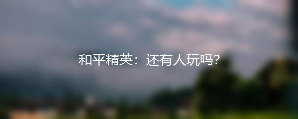 和平精英：还有人玩吗？