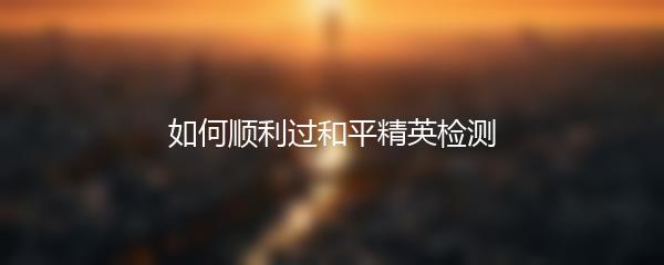 如何顺利过和平精英检测