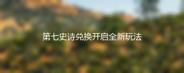 第七史诗兑换开启全新玩法