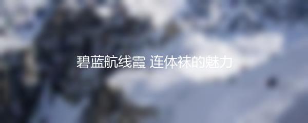 碧蓝航线霞 连体袜的魅力