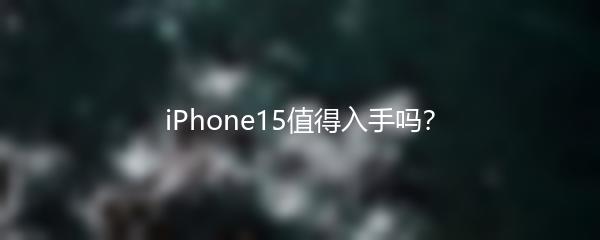 iPhone15值得入手吗？