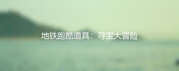 地铁跑酷道具：寻宝大冒险