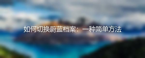 如何切换蔚蓝档案：一种简单方法