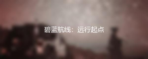 碧蓝航线：远行起点